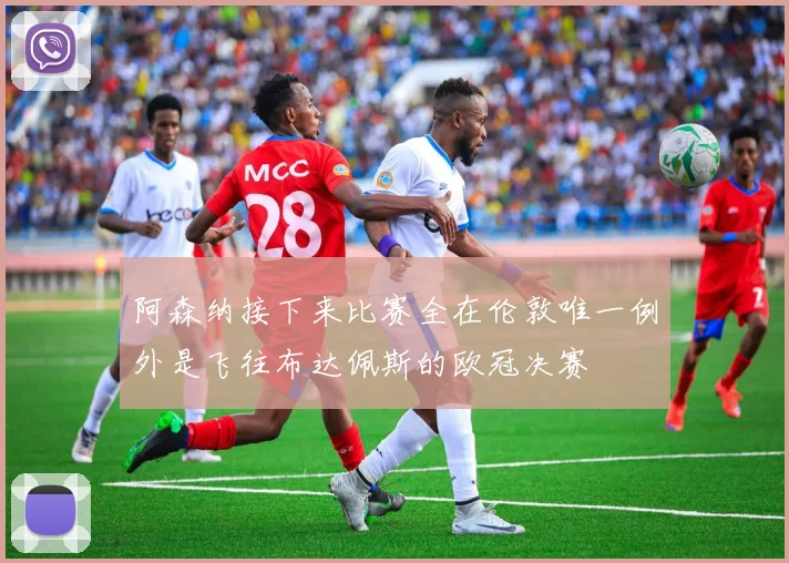 阿森纳接下来比赛全在伦敦唯一例外是飞往布达佩斯的欧冠决赛