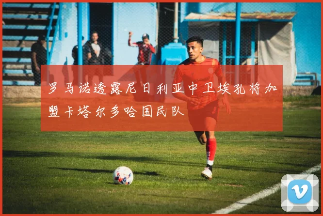 罗马诺透露尼日利亚中卫埃孔将加盟卡塔尔多哈国民队