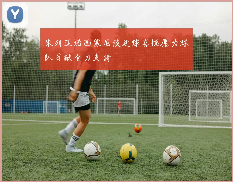 朱利亚诺西蒙尼谈进球喜悦愿为球队贡献全力支持