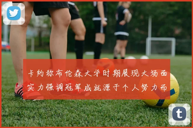 卡约称布伦森大学时期展现大场面实力强调冠军成就源于个人努力而非抱团
