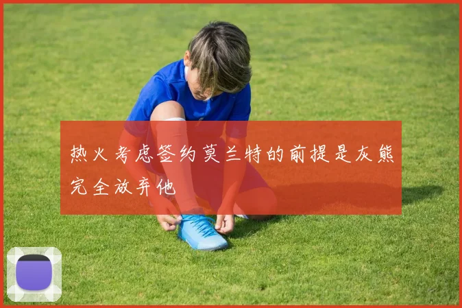 热火考虑签约莫兰特的前提是灰熊完全放弃他