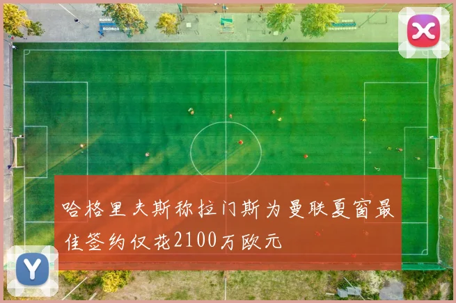 哈格里夫斯称拉门斯为曼联夏窗最佳签约仅花2100万欧元