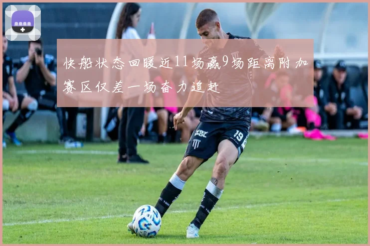 快船状态回暖近11场赢9场距离附加赛区仅差一场奋力追赶