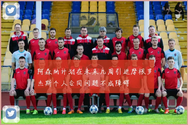 阿森纳计划在未来几周引进摩根罗杰斯个人合同问题不成障碍