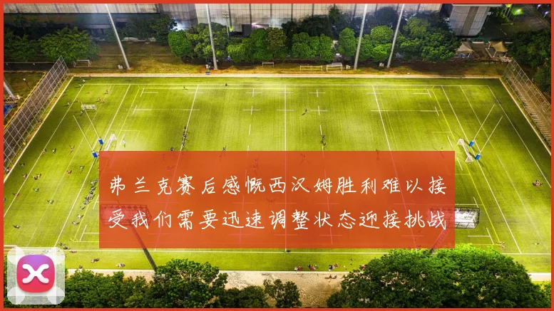 弗兰克赛后感慨西汉姆胜利难以接受我们需要迅速调整状态迎接挑战