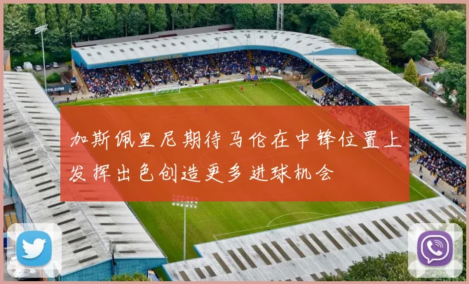 加斯佩里尼期待马伦在中锋位置上发挥出色创造更多进球机会