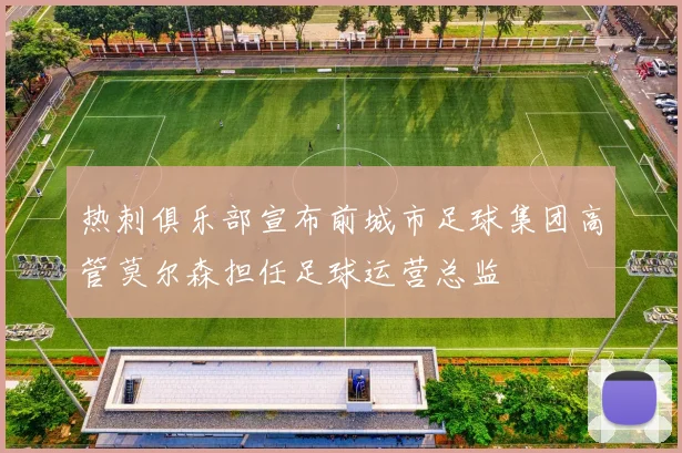 热刺俱乐部宣布前城市足球集团高管莫尔森担任足球运营总监
